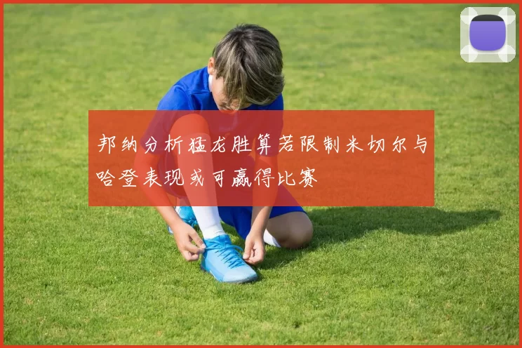 邦纳分析猛龙胜算若限制米切尔与哈登表现或可赢得比赛
