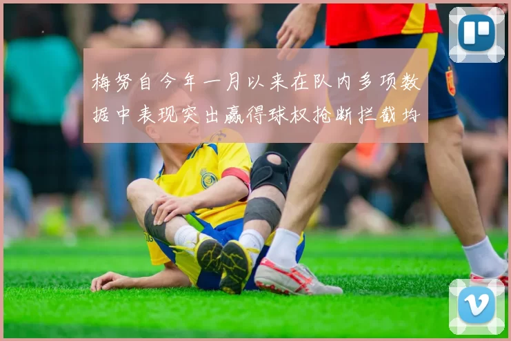 梅努自今年一月以来在队内多项数据中表现突出赢得球权抢断拦截均名列前茅