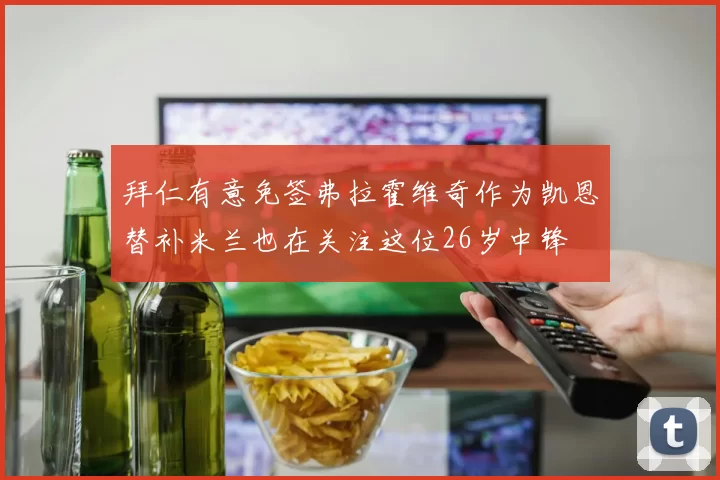 拜仁有意免签弗拉霍维奇作为凯恩替补米兰也在关注这位26岁中锋