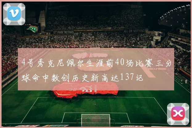 4号秀克尼佩尔生涯前40场比赛三分球命中数创历史新高达137记