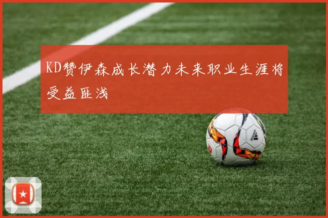 KD赞伊森成长潜力未来职业生涯将受益匪浅