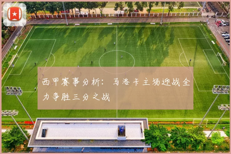 西甲赛事分析：马洛卡主场迎战全力争胜三分之战