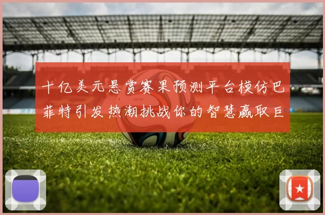 十亿美元悬赏赛果预测平台模仿巴菲特引发热潮挑战你的智慧赢取巨额奖金