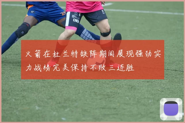 火箭在杜兰特缺阵期间展现强劲实力战绩完美保持不败三连胜