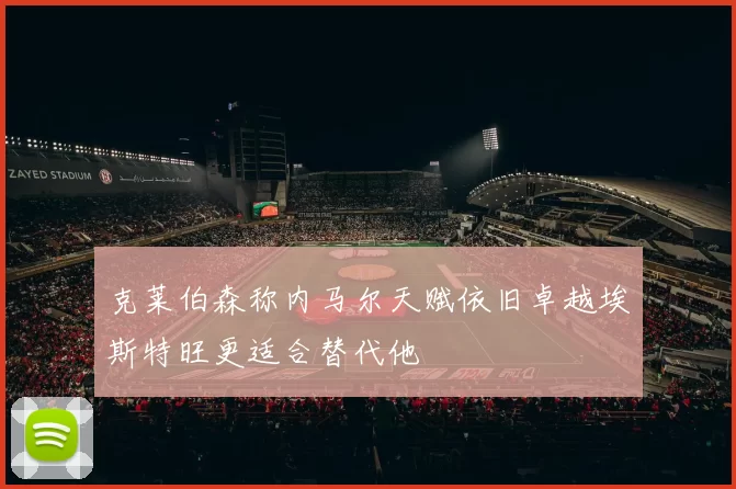 克莱伯森称内马尔天赋依旧卓越埃斯特旺更适合替代他